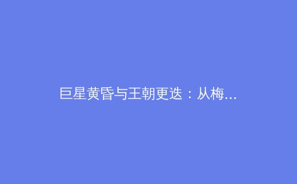 巨星黄昏与王朝更迭：从梅西C罗时代看现代足球的战术演变与商业逻辑 - 4