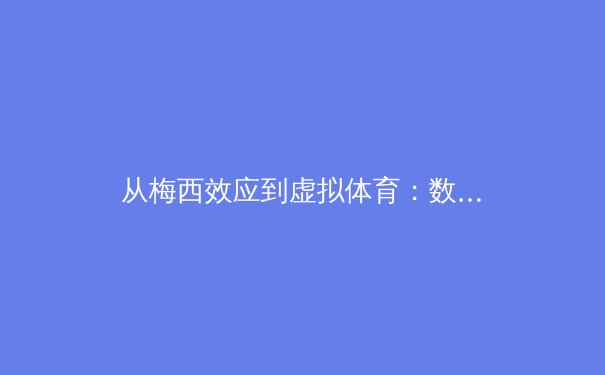 从梅西效应到虚拟体育：数字时代如何重塑体育产业价值链 - 3