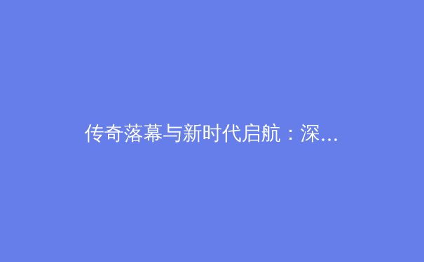 传奇落幕与新时代启航：深度解析当今体坛格局的三大转折点 - 3